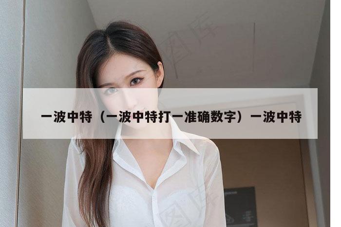 一波中特（一波中特打一准确数字）一波中特